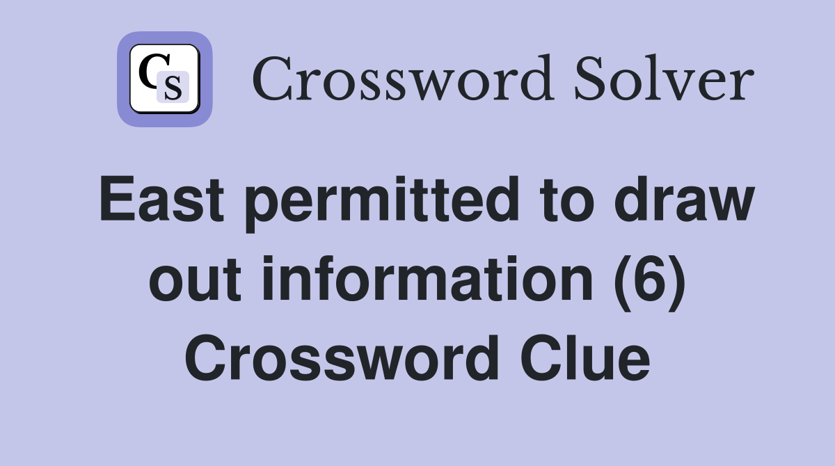 East permitted to draw out information (6) Crossword Clue Answers